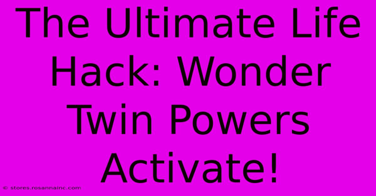 The Ultimate Life Hack: Wonder Twin Powers Activate!