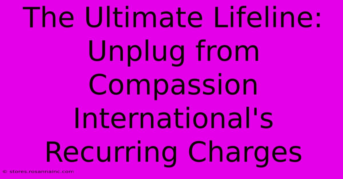 The Ultimate Lifeline: Unplug From Compassion International's Recurring Charges