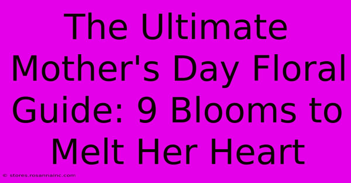 The Ultimate Mother's Day Floral Guide: 9 Blooms To Melt Her Heart