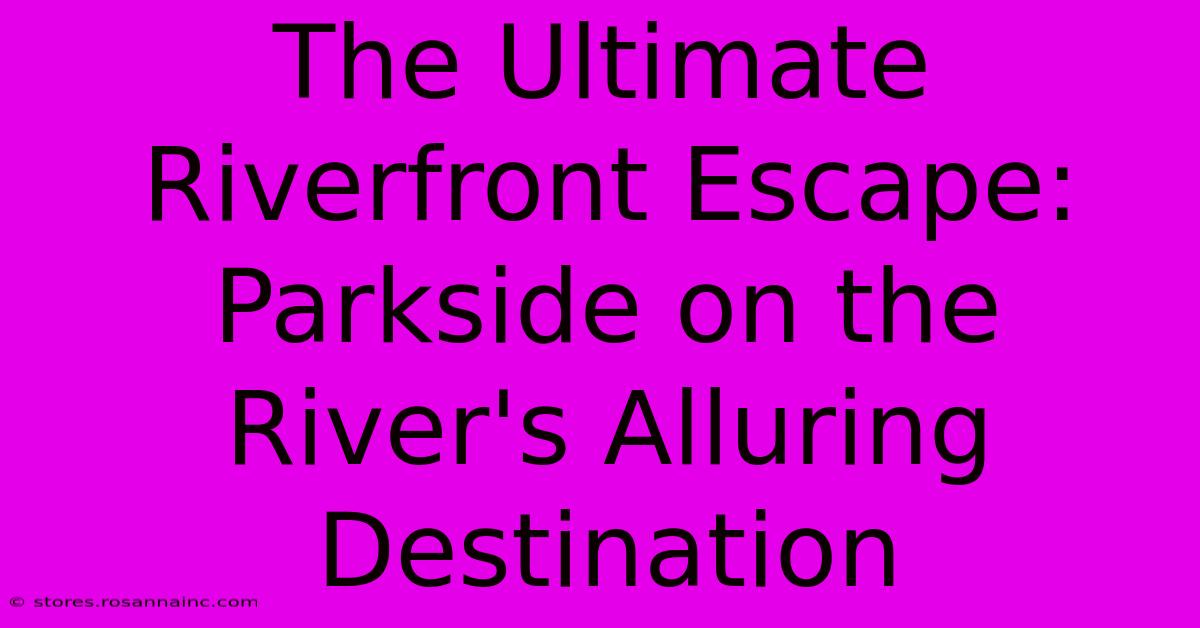 The Ultimate Riverfront Escape: Parkside On The River's Alluring Destination