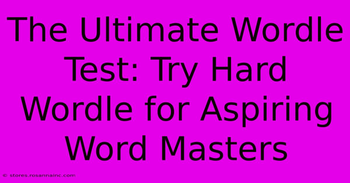 The Ultimate Wordle Test: Try Hard Wordle For Aspiring Word Masters