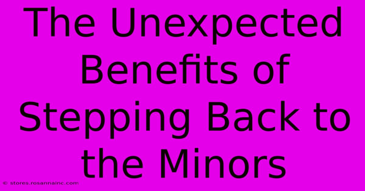 The Unexpected Benefits Of Stepping Back To The Minors