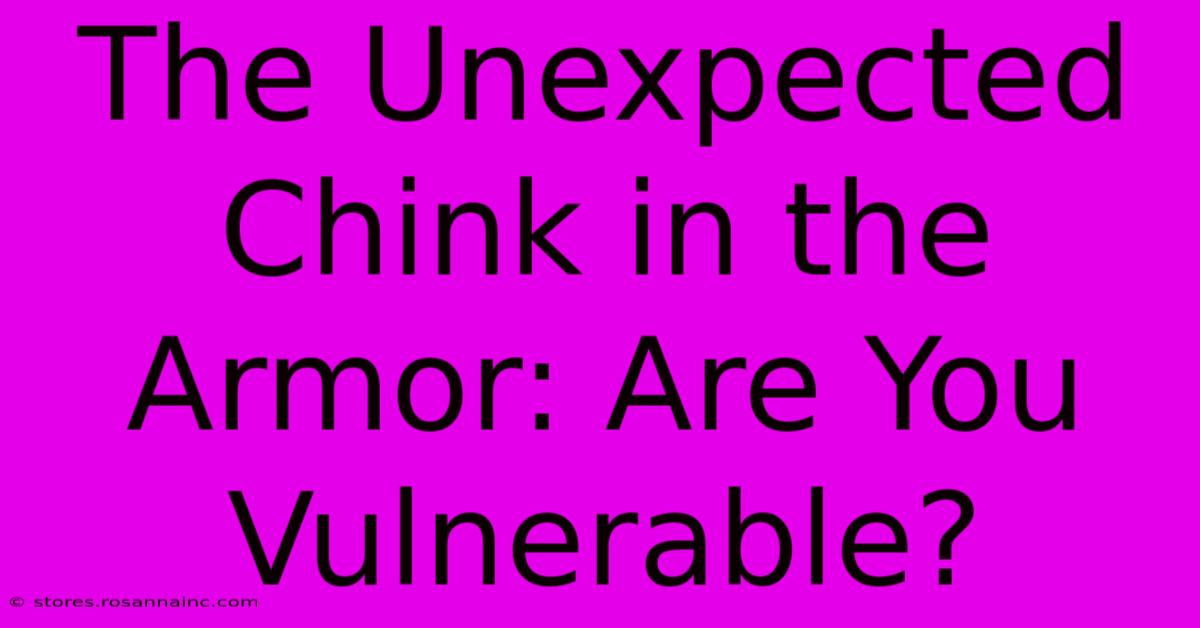 The Unexpected Chink In The Armor: Are You Vulnerable?