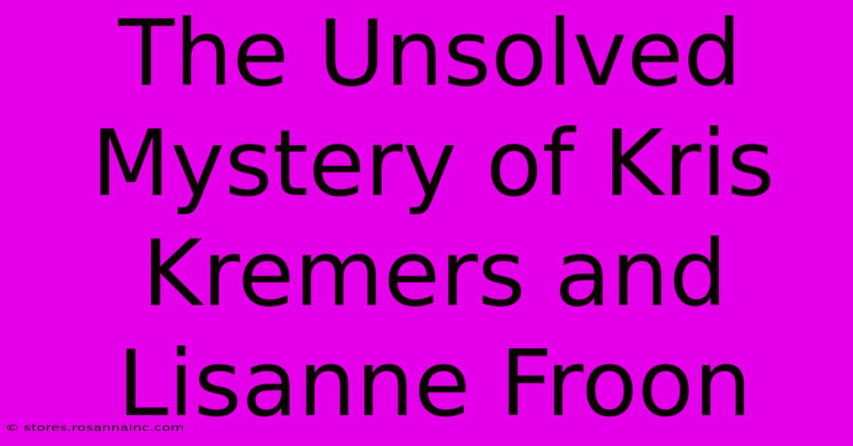 The Unsolved Mystery Of Kris Kremers And Lisanne Froon