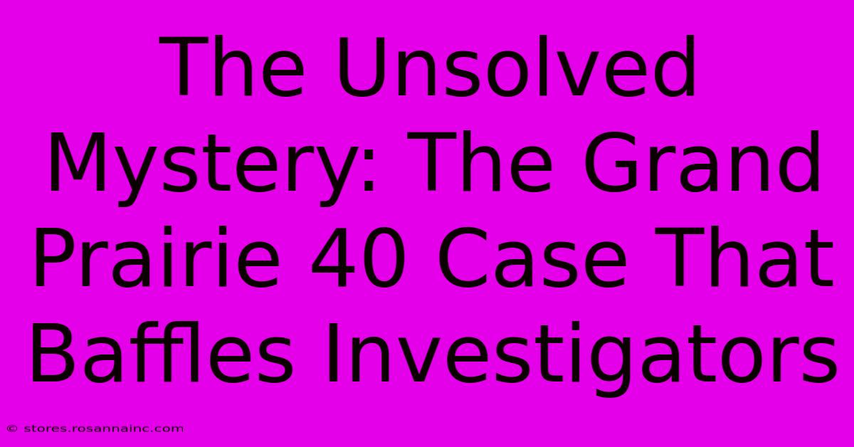 The Unsolved Mystery: The Grand Prairie 40 Case That Baffles Investigators