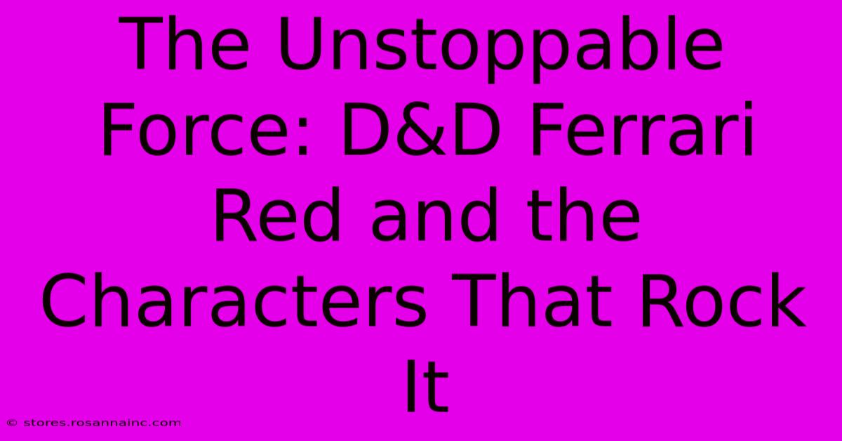 The Unstoppable Force: D&D Ferrari Red And The Characters That Rock It