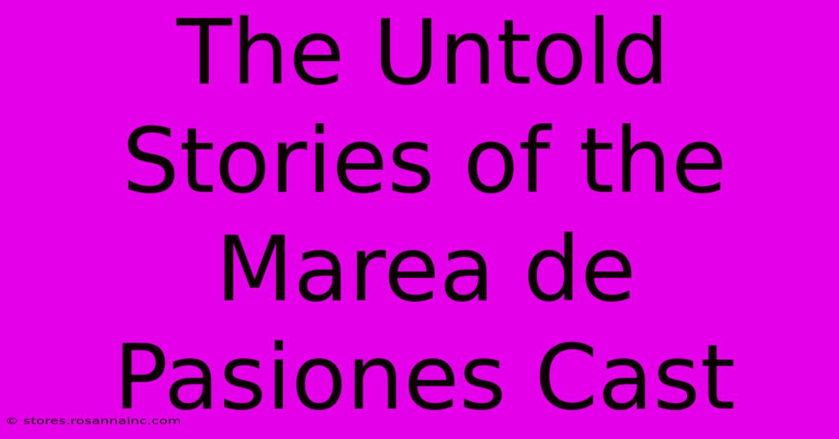 The Untold Stories Of The Marea De Pasiones Cast