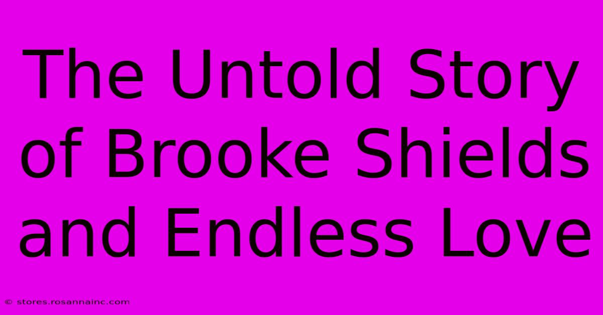 The Untold Story Of Brooke Shields And Endless Love