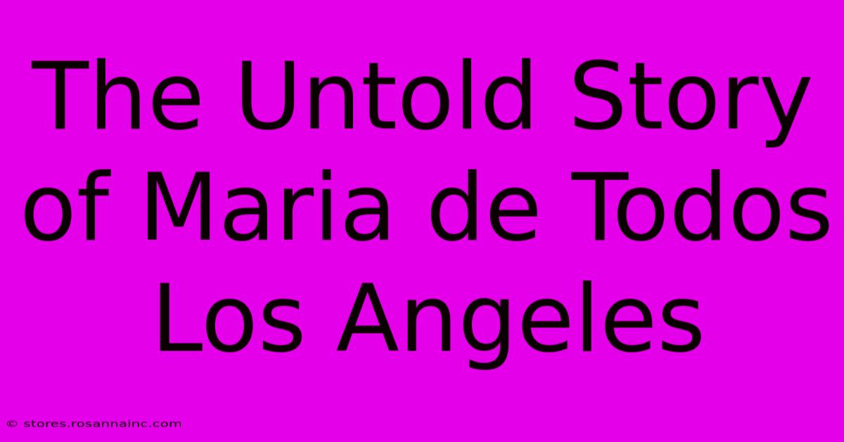 The Untold Story Of Maria De Todos Los Angeles