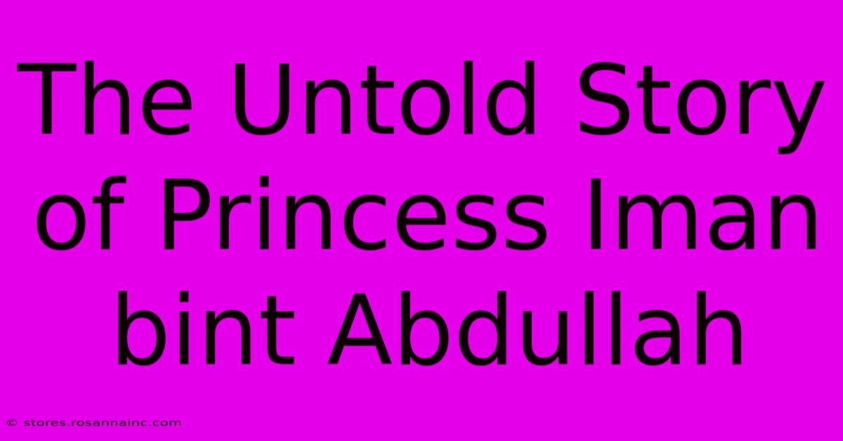 The Untold Story Of Princess Iman Bint Abdullah