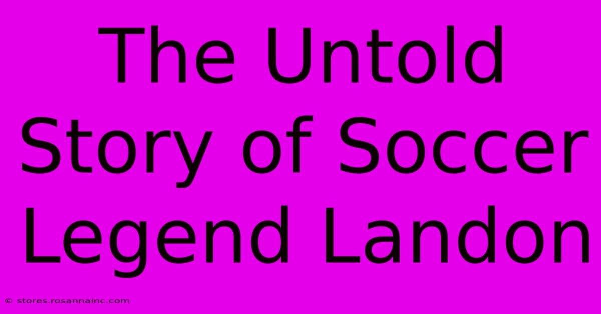 The Untold Story Of Soccer Legend Landon