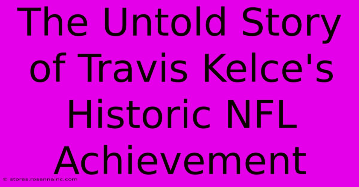 The Untold Story Of Travis Kelce's Historic NFL Achievement