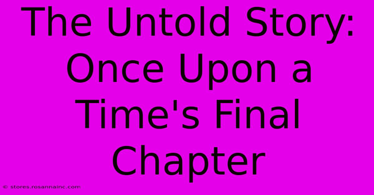 The Untold Story: Once Upon A Time's Final Chapter