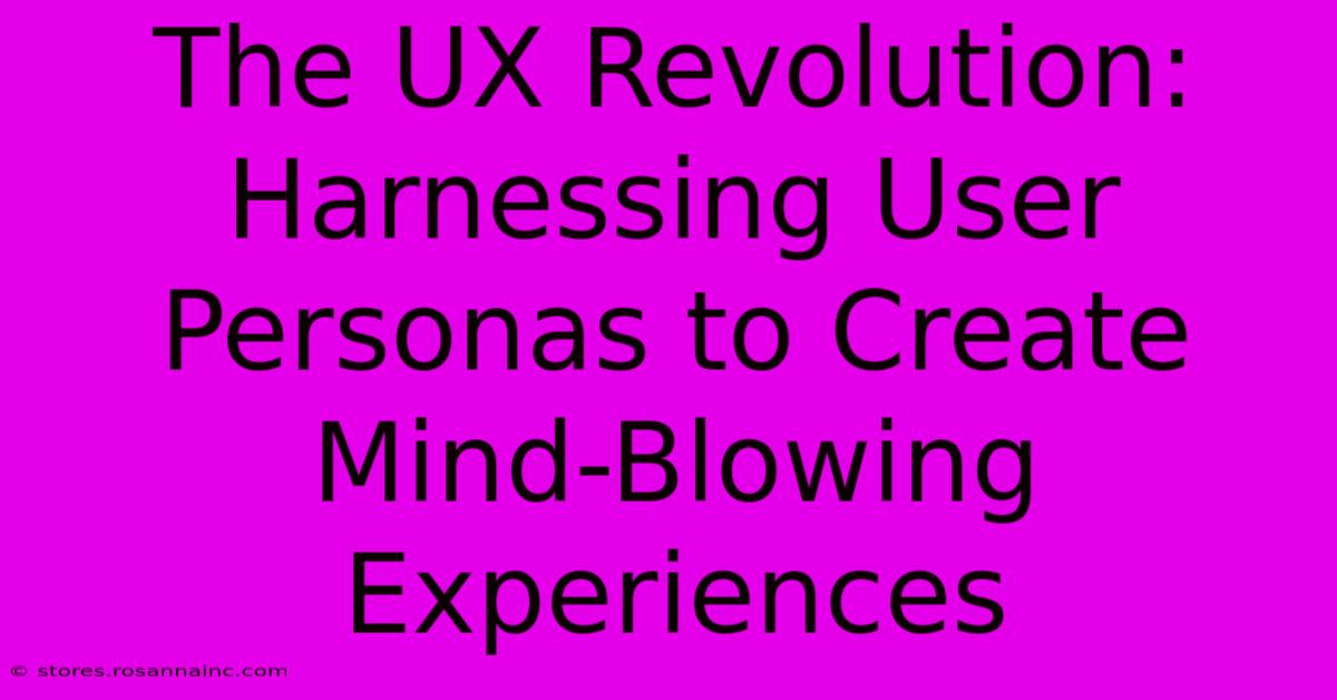 The UX Revolution: Harnessing User Personas To Create Mind-Blowing Experiences