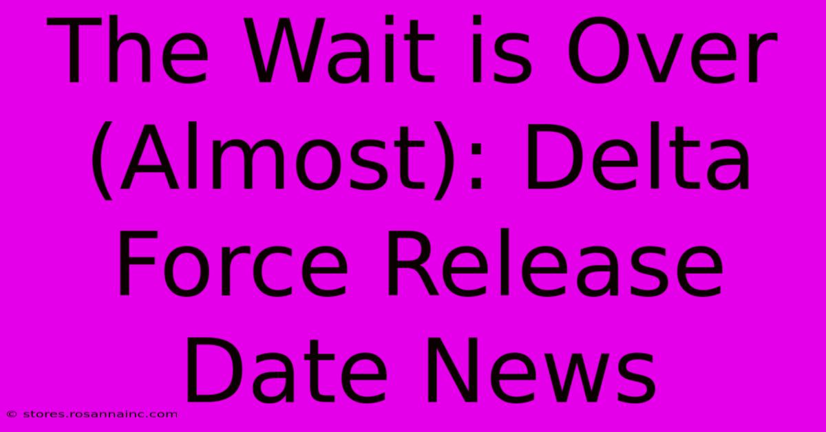 The Wait Is Over (Almost): Delta Force Release Date News