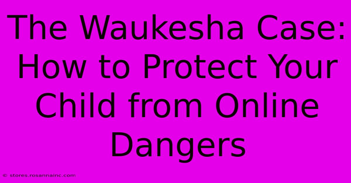 The Waukesha Case: How To Protect Your Child From Online Dangers