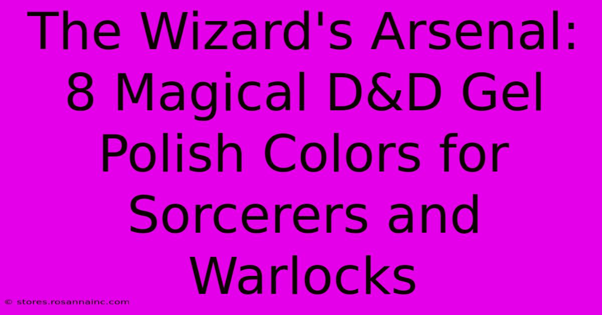 The Wizard's Arsenal: 8 Magical D&D Gel Polish Colors For Sorcerers And Warlocks