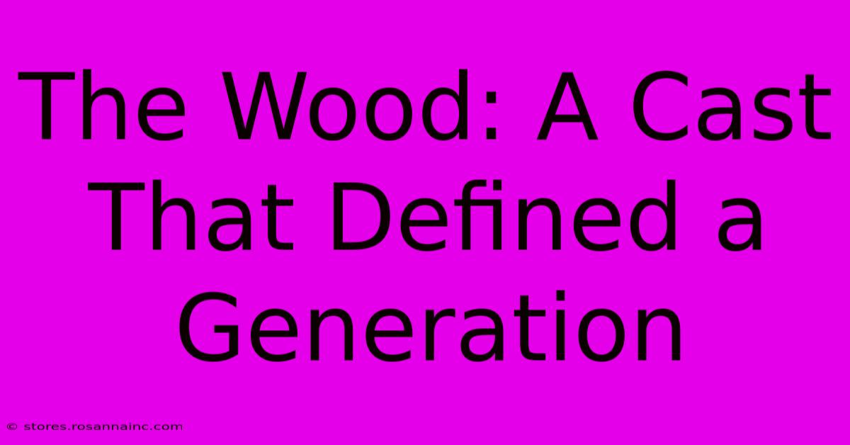 The Wood: A Cast That Defined A Generation