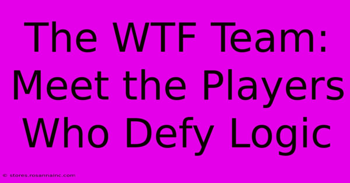 The WTF Team: Meet The Players Who Defy Logic