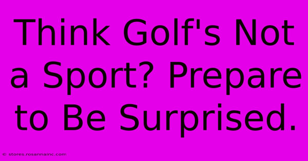 Think Golf's Not A Sport? Prepare To Be Surprised.