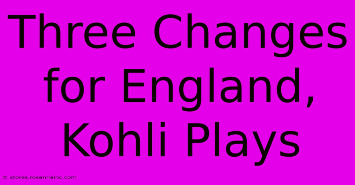 Three Changes For England, Kohli Plays