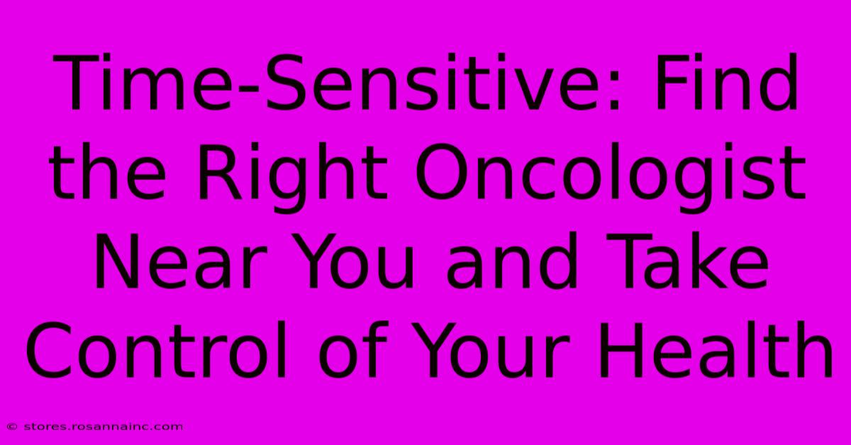 Time-Sensitive: Find The Right Oncologist Near You And Take Control Of Your Health