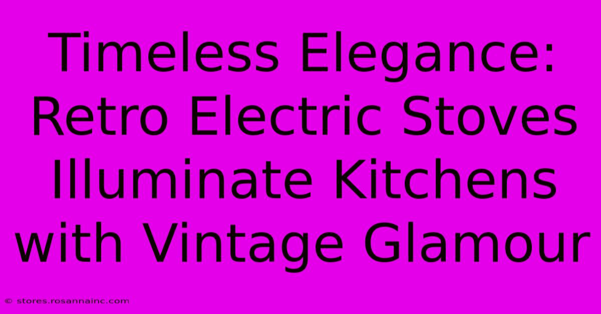 Timeless Elegance: Retro Electric Stoves Illuminate Kitchens With Vintage Glamour