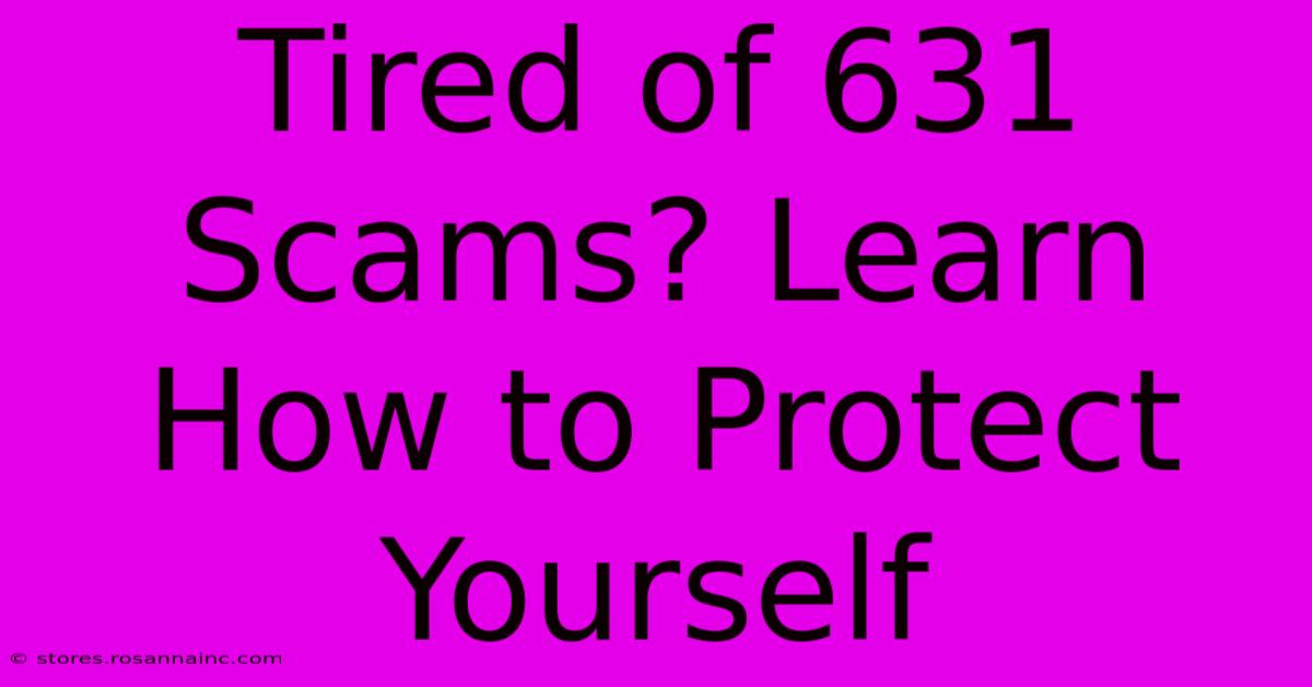 Tired Of 631 Scams? Learn How To Protect Yourself