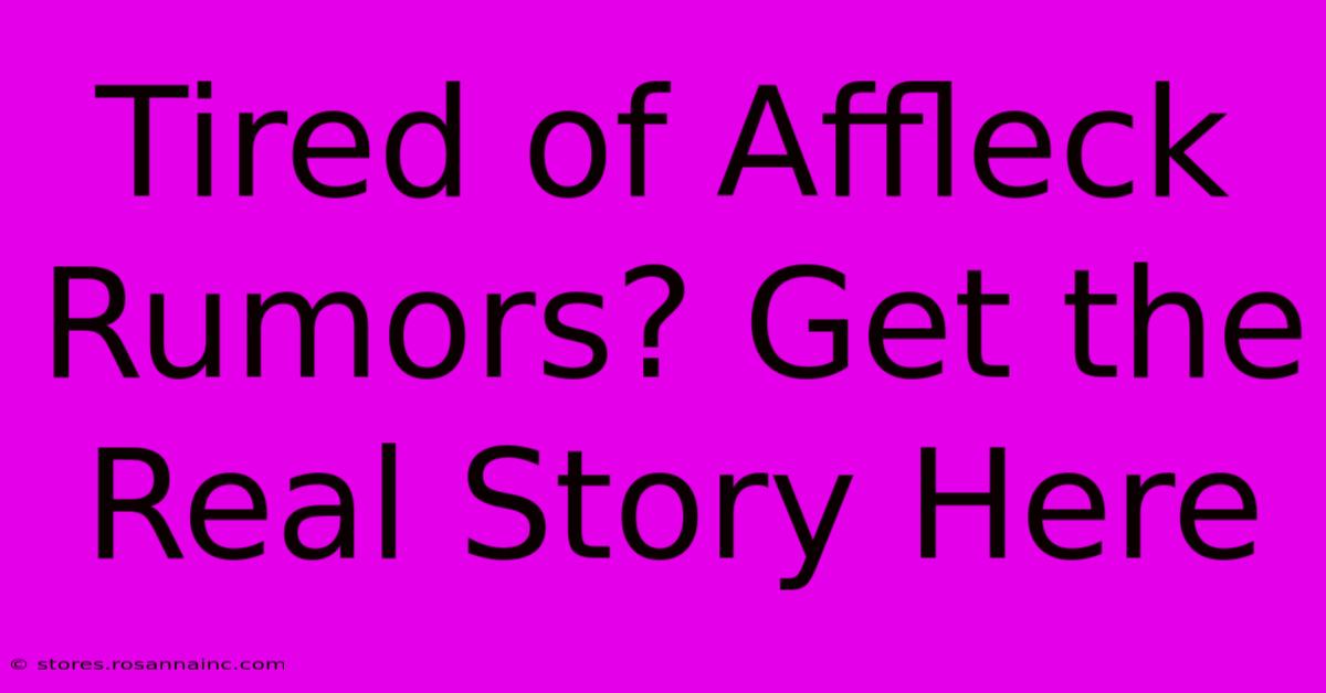 Tired Of Affleck Rumors? Get The Real Story Here