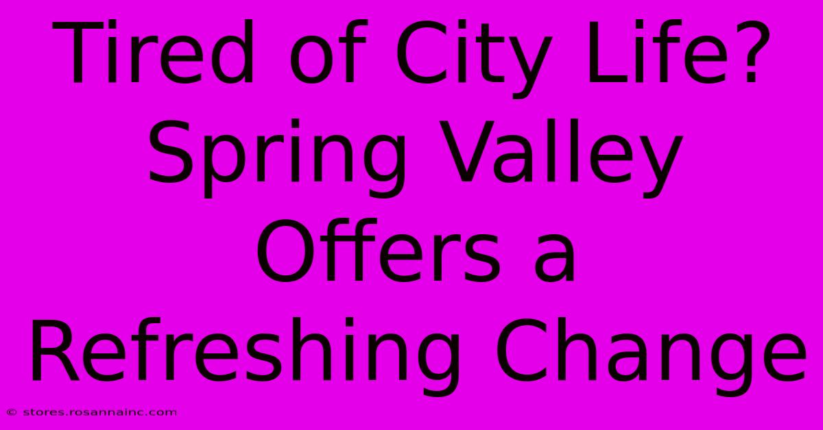 Tired Of City Life? Spring Valley Offers A Refreshing Change