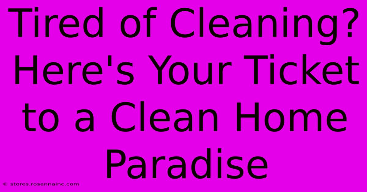 Tired Of Cleaning? Here's Your Ticket To A Clean Home Paradise