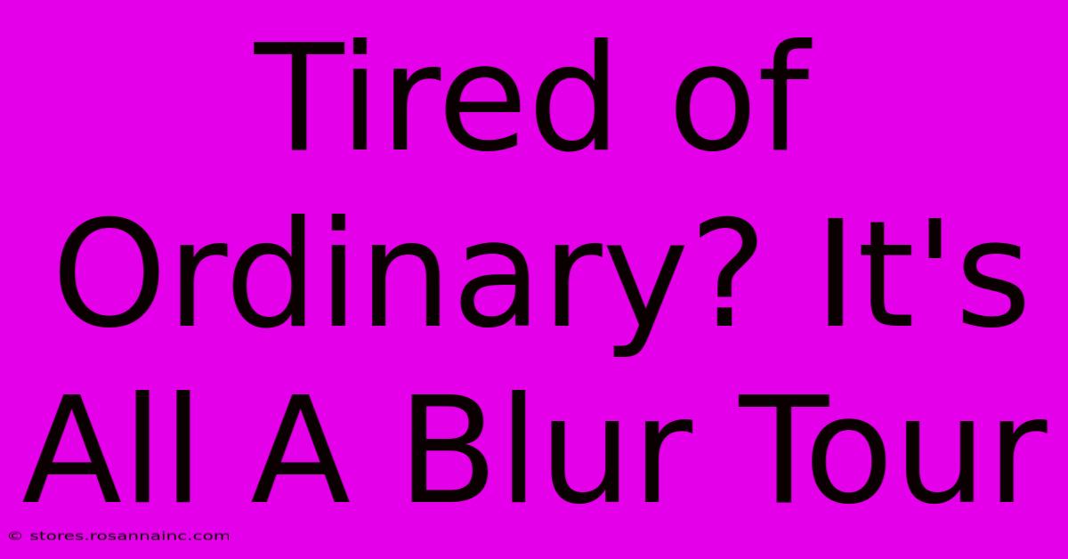 Tired Of Ordinary? It's All A Blur Tour