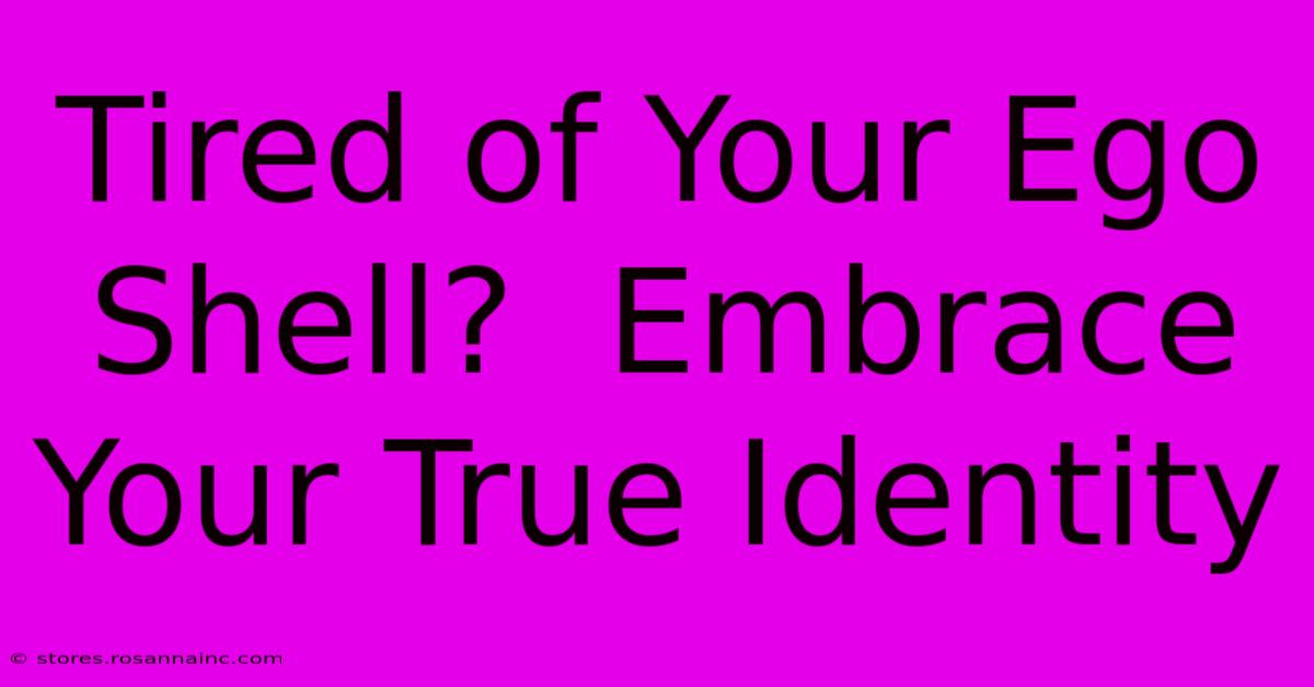 Tired Of Your Ego Shell?  Embrace Your True Identity