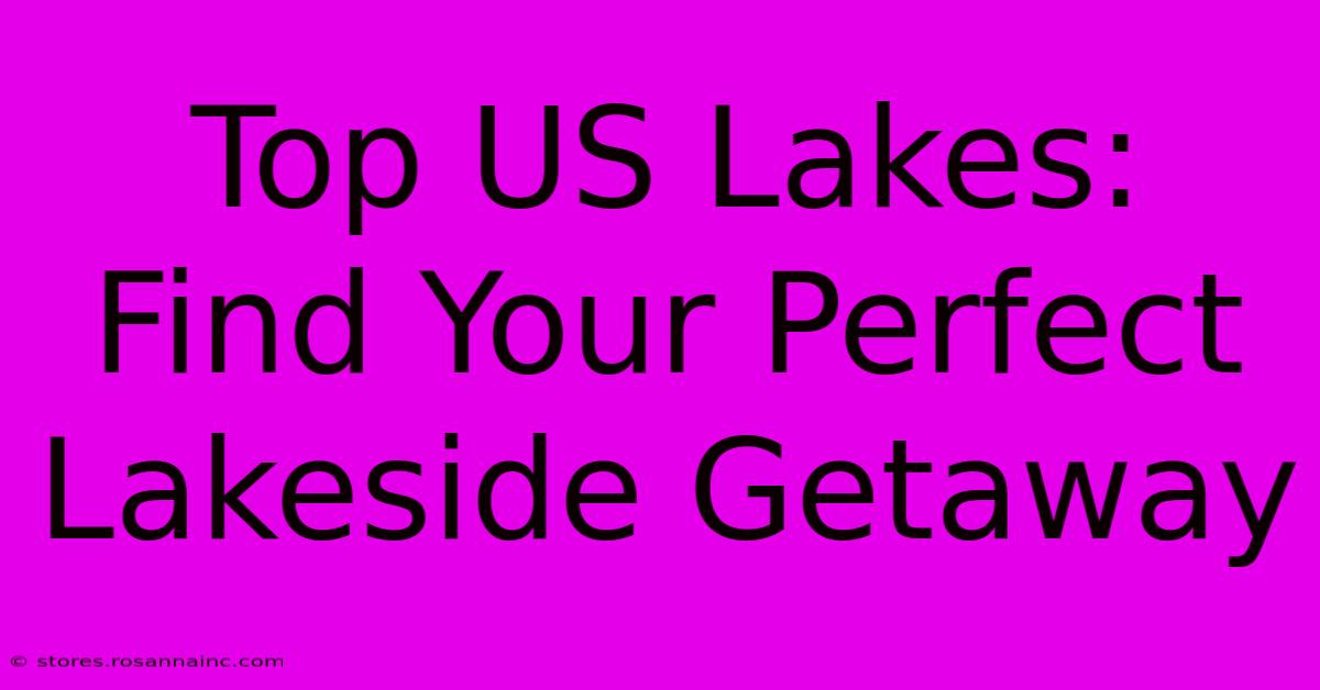 Top US Lakes: Find Your Perfect Lakeside Getaway