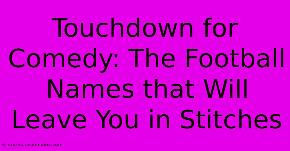 Touchdown For Comedy: The Football Names That Will Leave You In Stitches