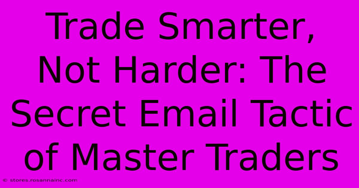 Trade Smarter, Not Harder: The Secret Email Tactic Of Master Traders