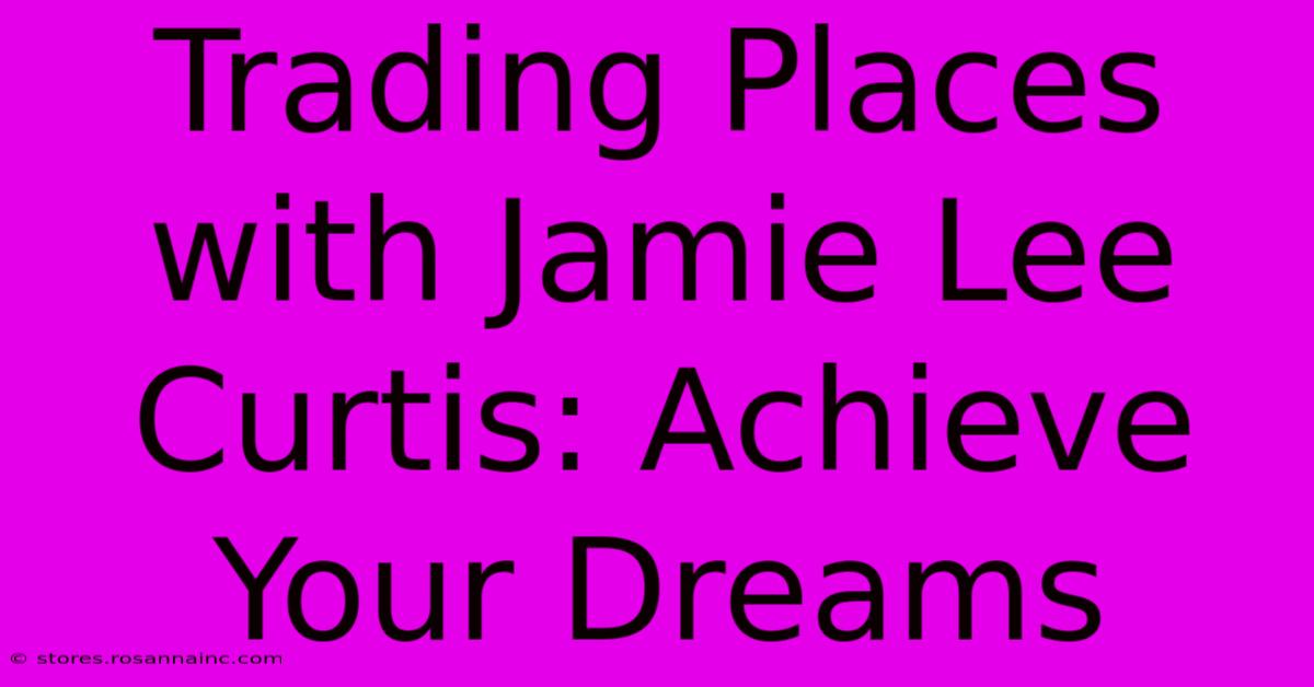 Trading Places With Jamie Lee Curtis: Achieve Your Dreams