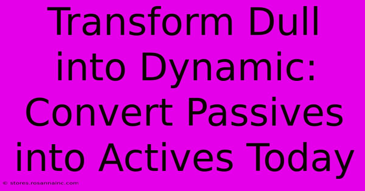 Transform Dull Into Dynamic: Convert Passives Into Actives Today