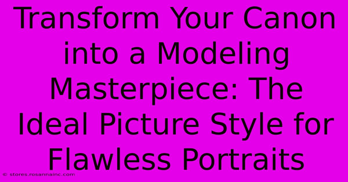 Transform Your Canon Into A Modeling Masterpiece: The Ideal Picture Style For Flawless Portraits