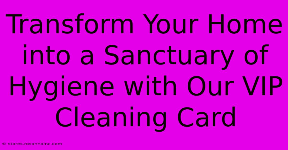 Transform Your Home Into A Sanctuary Of Hygiene With Our VIP Cleaning Card