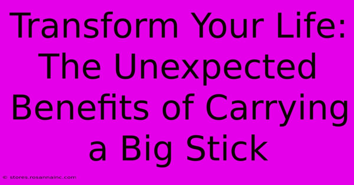 Transform Your Life:  The Unexpected Benefits Of Carrying A Big Stick