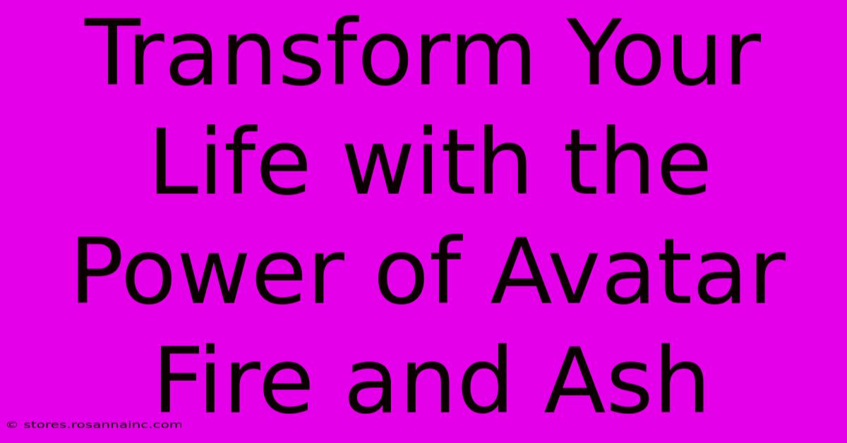 Transform Your Life With The Power Of Avatar Fire And Ash