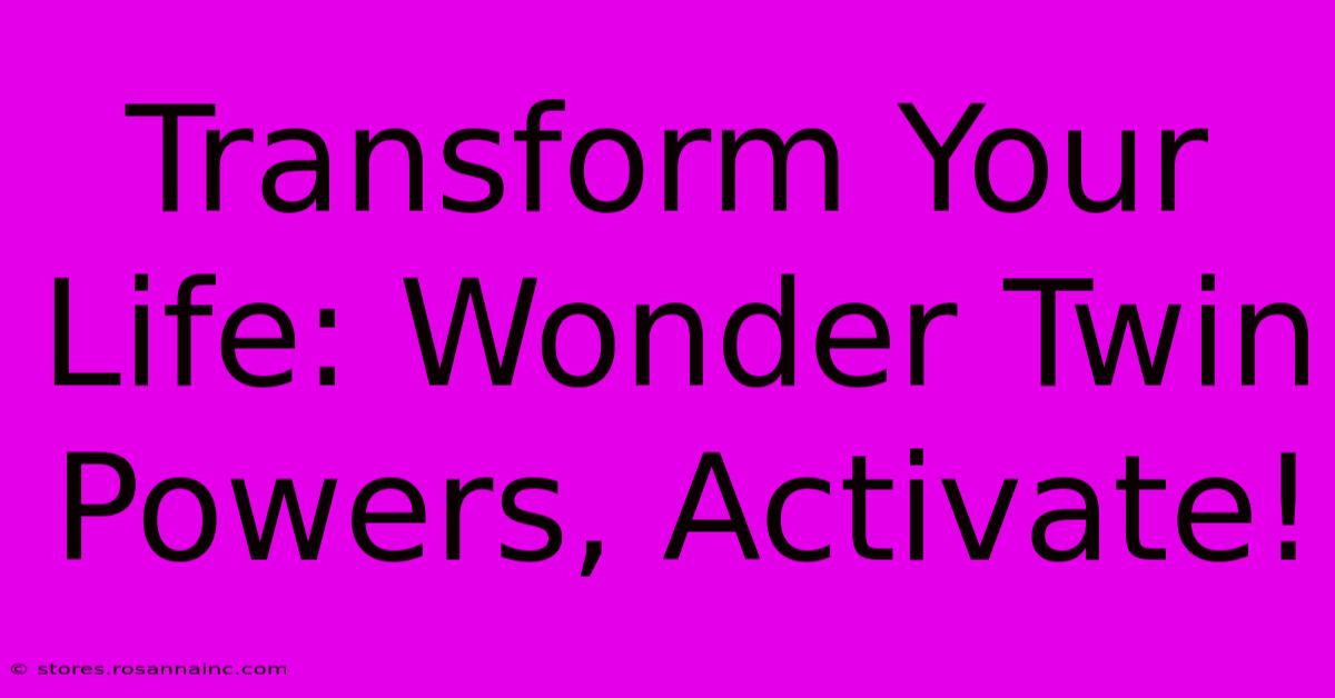 Transform Your Life: Wonder Twin Powers, Activate!