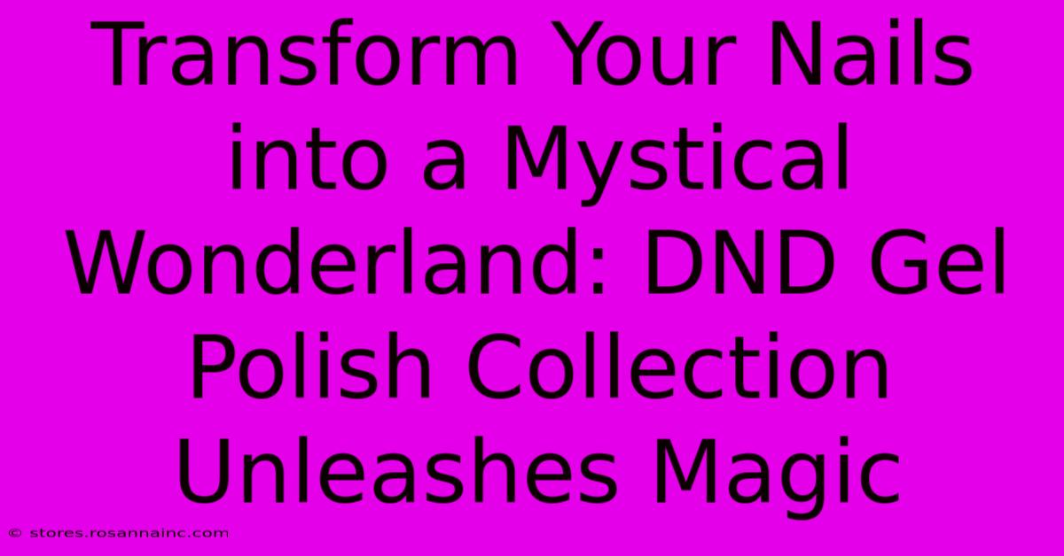 Transform Your Nails Into A Mystical Wonderland: DND Gel Polish Collection Unleashes Magic