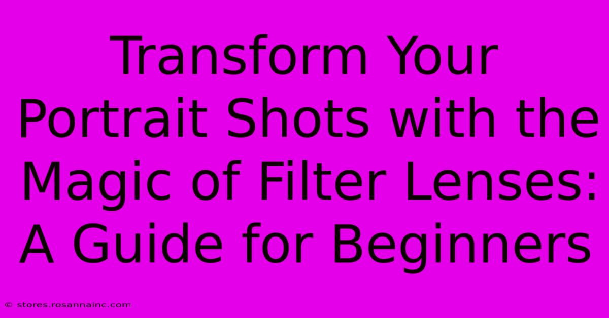 Transform Your Portrait Shots With The Magic Of Filter Lenses: A Guide For Beginners