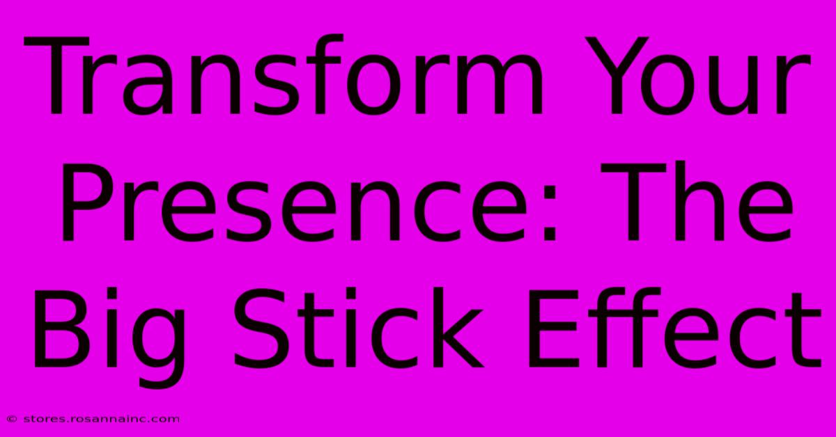 Transform Your Presence: The Big Stick Effect