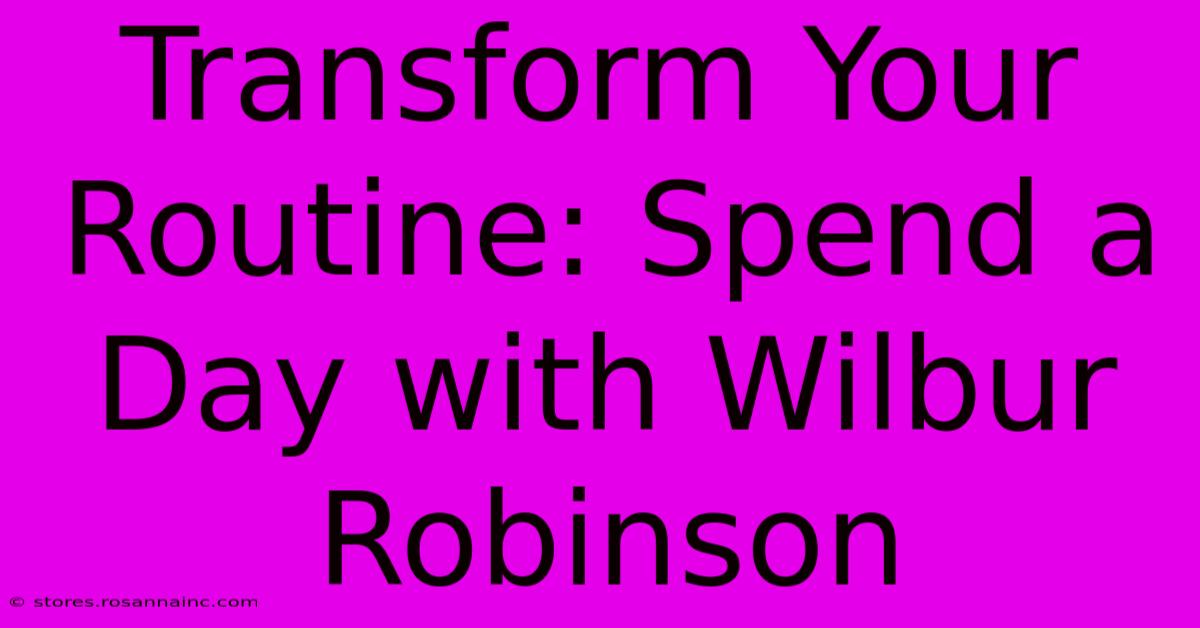 Transform Your Routine: Spend A Day With Wilbur Robinson