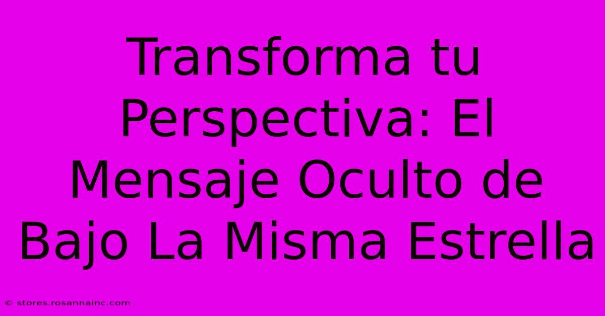 Transforma Tu Perspectiva: El Mensaje Oculto De Bajo La Misma Estrella