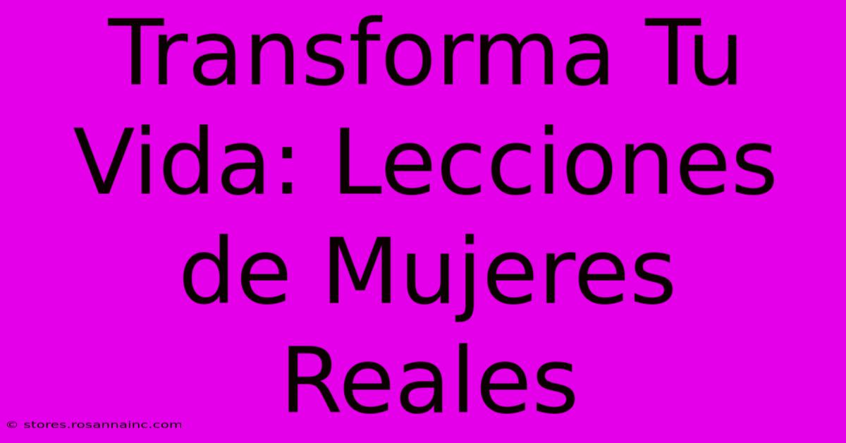 Transforma Tu Vida: Lecciones De Mujeres Reales