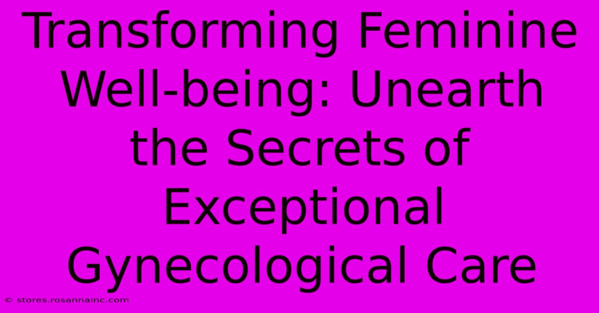 Transforming Feminine Well-being: Unearth The Secrets Of Exceptional Gynecological Care